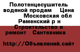 Полотенцесушитель водяной продам  › Цена ­ 2 000 - Московская обл., Раменский р-н Строительство и ремонт » Сантехника   